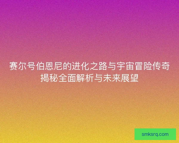 赛尔号伯恩尼的进化之路与宇宙冒险传奇揭秘全面解析与未来展望