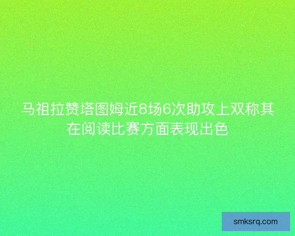 马祖拉赞塔图姆近8场6次助攻上双称其在阅读比赛方面表现出色