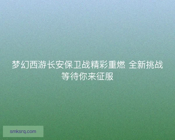 梦幻西游长安保卫战精彩重燃 全新挑战等待你来征服