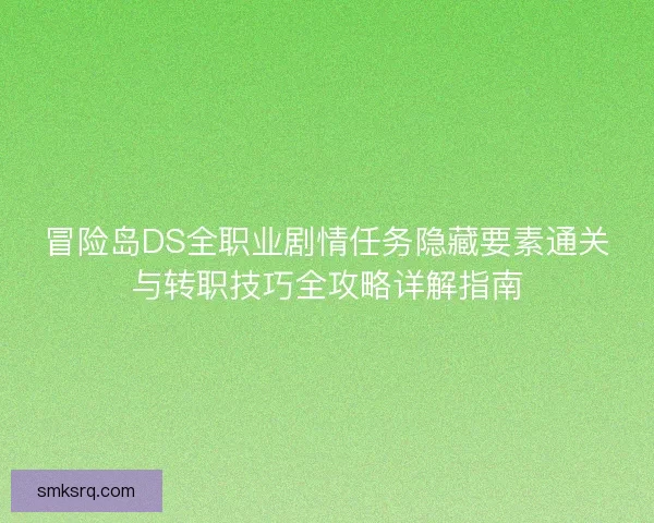 冒险岛DS全职业剧情任务隐藏要素通关与转职技巧全攻略详解指南